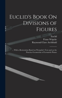 Euclid's Book On Divisions of Figures: ... With a Restoration Based on Woepcke's Text and on the Practica Geometriae of Leonardo Pisano 1019230576 Book Cover
