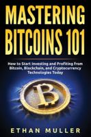 Mastering Bitcoin 101: How to Start Investing and Profiting from Bitcoin, Blockchain, and Cryptocurrency Technologies Today 1989874096 Book Cover