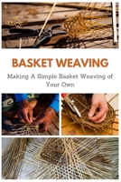 Basket Weaving: Making A Simple Basket Weaving of Your Own B08NZXSYVH Book Cover