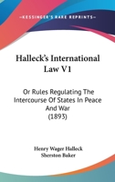 Halleck's International Law V1: Or Rules Regulating The Intercourse Of States In Peace And War 1164663623 Book Cover