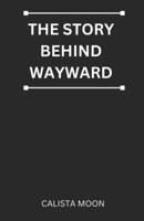 THE STORY BEHIND WAYWARD B0FT869G69 Book Cover