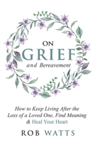 On Grief and Bereavement: How to Keep Living After the Loss of a Loved One, Find Meaning & Heal Your Heart 199922289X Book Cover