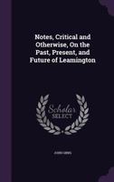 Notes, Critical and Otherwise, On the Past, Present, and Future of Leamington 1358664803 Book Cover