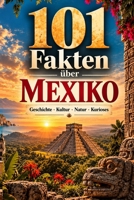 101 Fakten über Mexiko: Geschichte - Kultur - Natur - Kurioses - Menschen (101 Fakten über Länder) (German Edition) B0HF38S63S Book Cover
