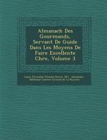 Almanach Des Gourmands, Servant de Guide Dans Les Moyens de Faire Excellente Ch Re, Volume 3 1249923115 Book Cover