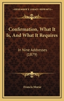 Confirmation, What It Is, And What It Requires: In Nine Addresses 1104086751 Book Cover