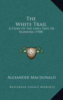 The White Trail: A Story of the Early Days of Klondike 1019054093 Book Cover