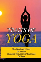 Traits Of Yoga: The Spiritual Vision Of Health Through The Ancient Sciences Of Yoga: Power Of Jyotish B098GY3TXC Book Cover
