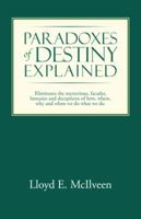 Paradoxes of Destiny Explained: Eliminates the Mysterious, Facades, Fantasies and Deceptions of How, Where, Why and When We Do What We Do. 1490710493 Book Cover