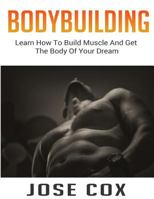 Bodybuilding: Learn How to Build Muscle and Get the Body of Your Dream 1540745392 Book Cover