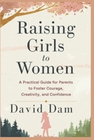 Raising Girls to Women: A Practical Guide for Parents to Foster Courage, Creativity, and Confidence B0DTQ27RQ9 Book Cover