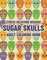 Stress Relieving Designs Sugar Skulls Adult Coloring Book: Relaxing Coloring Pages With Sugar Skull Illustrations, Intricate Designs And Patterns To C B08L41B7R6 Book Cover