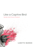 Like a Captive Bird: Gender and Virtue in Plutarch 1643150391 Book Cover