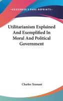Utilitarianism explained and exemplified in moral and political government 1023794195 Book Cover
