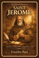 The life and legacy of saint Jerome: Translator of the holy Bible and defender of the faith B0GGHJ1WK6 Book Cover