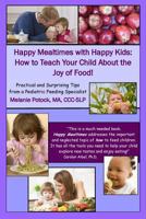 Happy Mealtimes with Happy Kids: How to Teach Your Child About the Joy of Food! 0557606551 Book Cover