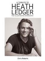 A Tribute to Heath Ledger: The Illustrated Biography 1847321690 Book Cover