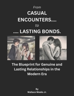 From Casual Encounters to Lasting Bonds.: The Blueprint For Genuine and Lasting Relationships in The Modern Era. B0CRF4L74Z Book Cover