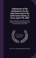 Ordinances of the Settlements On the Gold Coast and of the Gold Coast Colony, in Force April 7Th, 1887: With an Appendix Containing the Rules, Orders ... of Practical Utility, and an Index 114783444X Book Cover