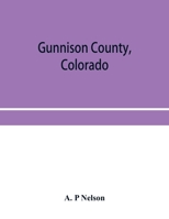 Gunnison County, Colorado; the majestic empire of the Western Slope; what it is and those who have made it 9353955769 Book Cover