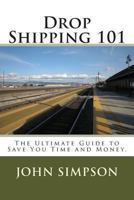 Drop Shipping 101: The Ultimate Guide to Save You Time and Money. 1482065061 Book Cover