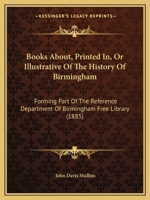 Books About, Printed In, or Illustrative of the History of Birmingham: Forming Part of the Reference Department of Birmingham Free Library 1164590081 Book Cover