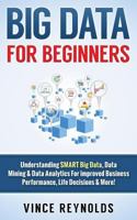 Big Data for Beginners: Understanding Smart Big Data, Data Mining & Data Analytics for Improved Business Performance, Life Decisions & More! 1530412048 Book Cover