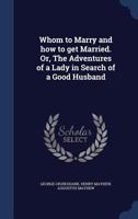 Whom to Marry and How to Get Married!: Or, the Adventures of a Lady in Search of a Good Husband - Primary Source Edition 101796176X Book Cover