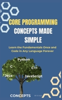 Core Programming Concepts Made Simple: Learn the Fundamentals Once and Code in Any Language Forever B0FLXBC4VT Book Cover