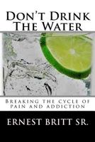 Don't Drink The Water: Breaking The Cycle of Pain and Addiction 1729619541 Book Cover