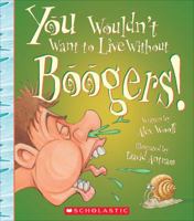 You Wouldn't Want to Live Without Boogers! (You Wouldn't Want to Live Without…) (Library Edition) 0531224880 Book Cover