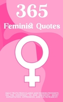365 Feminist Quotes: Daily truth from classic and modern feminists on the movement to end misogyny, sexist exploitation, oppression, and the patriarchy B091NM1QBH Book Cover