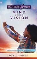 Manager Mom: Mind Your Vision: Transforming Your Life Inside Out 1547129417 Book Cover