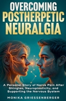 Overcoming Postherpetic Neuralgia. A Personal Story of Nerve Pain After Shingles, Neuroplasticity, and Supporting the Nervous System B0GX7X444W Book Cover