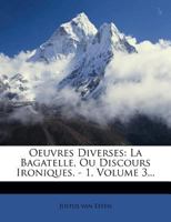 Oeuvres Diverses: La Bagatelle, Ou Discours Ironiques. - 1, Volume 3... 1272599558 Book Cover