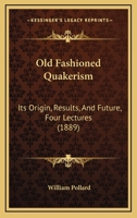 Old Fashioned Quakerism: Its Origin, Results, And Future, Four Lectures 1166947580 Book Cover