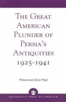 The Great American Plunder of Persia's Antiquities,  1925-1941 0761825606 Book Cover