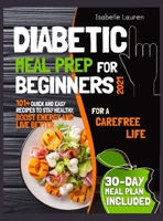 Diabetic Meal Prep for Beginners #2021: For a Carefree Life. 101+ Quick and Easy Recipes to Stay Healthy, Boost Energy and Live Better. 30-Day Meal Plan Included 1801584184 Book Cover