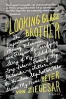The Looking Glass Brother: The Preposterous, Moving, Hilarious, and Frequently Terrifying Story of My Gilded Age Long Island Family, My Philandering Father, ... the Homeless Stepbrother Who Shares My  0312592981 Book Cover