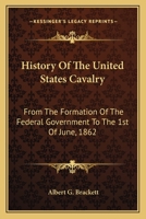 History Of The United States Cavalry: From The Formation Of The Federal Government To The 1st Of June, 1862 0548504199 Book Cover