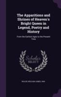 The Apparitions and Shrines of Heaven's Bright Queen in Legend, Poetry and History: From the Earliest Ages to the Present Time 1177031868 Book Cover