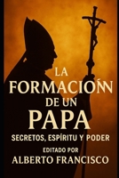 La formación de un Papa: secretos, espíritu y poder (Spanish Edition) B0F6WB941B Book Cover
