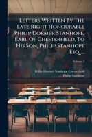Letters Written By The Late Right Honourable Philip Dormer Stanhope, Earl Of Chesterfield, To His Son, Philip Stanhope Esq. ..., Volume 3 1175895067 Book Cover