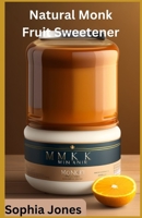 Natural Monk Fruit Sweetener: The Ultimate Guide to Healthy and Delicious Sweetening B0C5BDZMC8 Book Cover
