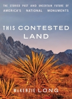 This Contested Land: The Storied Past and Uncertain Future of America’s National Monuments 1517909821 Book Cover