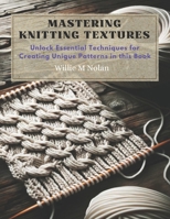Mastering Knitting Textures: Unlock Essential Techniques for Creating Unique Patterns in this Book B0CM9P255P Book Cover