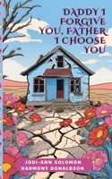 DADDY I FORGIVE YOU, FATHER I CHOOSE YOU B0GJ78388D Book Cover