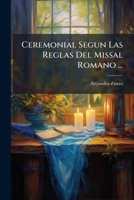 Ceremonial Segun Las Reglas Del Missal Romano ...: Methodo De Celebrar La Missa Rezada Y Cantada ... 1246037556 Book Cover