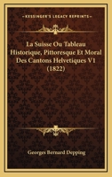 La Suisse Ou Tableau Historique, Pittoresque Et Moral Des Cantons Helvetiques V1 (1822) 1160140952 Book Cover