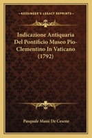 Indicazione Antiquaria del Pontificio Museo Pio-Clementino in Vaticano (Classic Reprint) 1104771705 Book Cover